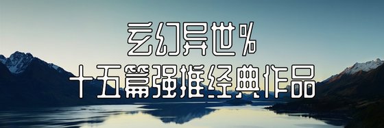 玄幻异世%十五篇强推经典作品