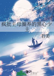 《疯批主母圈养的黑心少主》